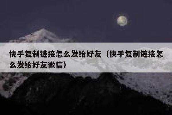 快手复制链接怎么发给好友（快手复制链接怎么发给好友微信） 第1张