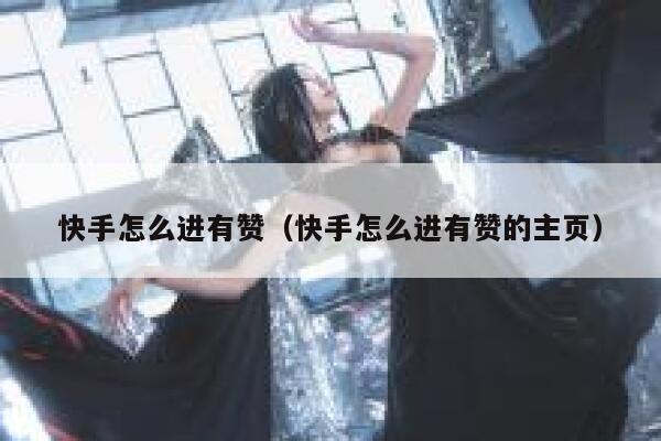 快手怎么进有赞（快手怎么进有赞的主页） 第1张