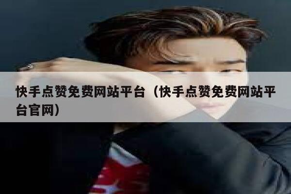 快手点赞免费网站平台（快手点赞免费网站平台官网） 第1张