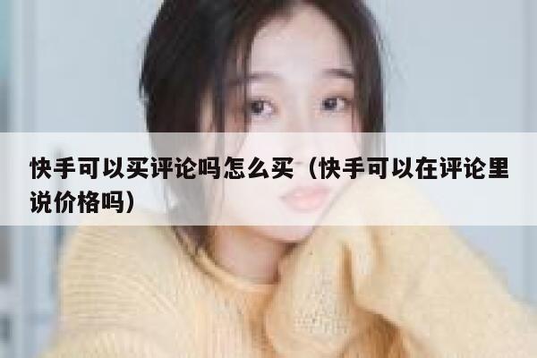 快手可以买评论吗怎么买（快手可以在评论里说价格吗） 第1张