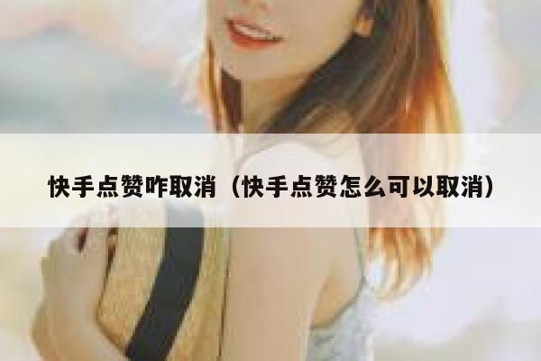 快手点赞咋取消（快手点赞怎么可以取消） 第1张