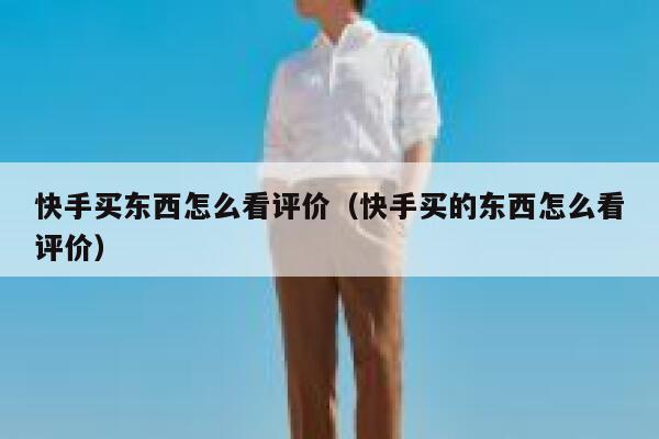 快手买东西怎么看评价（快手买的东西怎么看评价） 第1张
