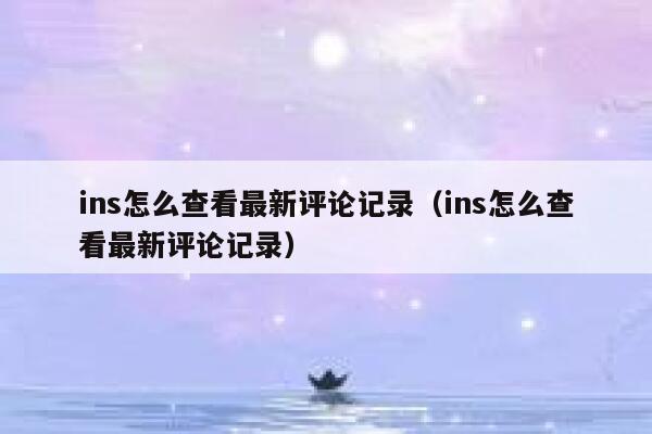 ins怎么查看最新评论记录（ins怎么查看最新评论记录） 第1张