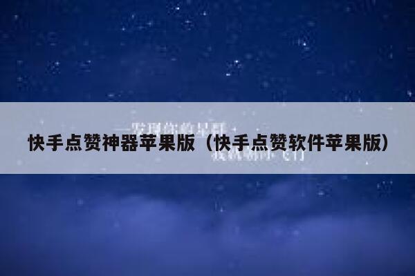 快手点赞神器苹果版（快手点赞软件苹果版） 第1张