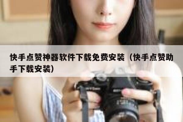 快手点赞神器软件下载免费安装（快手点赞助手下载安装） 第1张