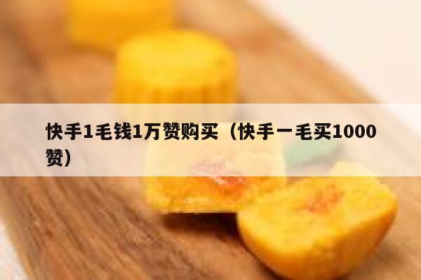 快手1毛钱1万赞购买(快手一毛买1000赞) 第1张 快手1毛钱1万赞购买(快手一毛买1000赞) 第1张