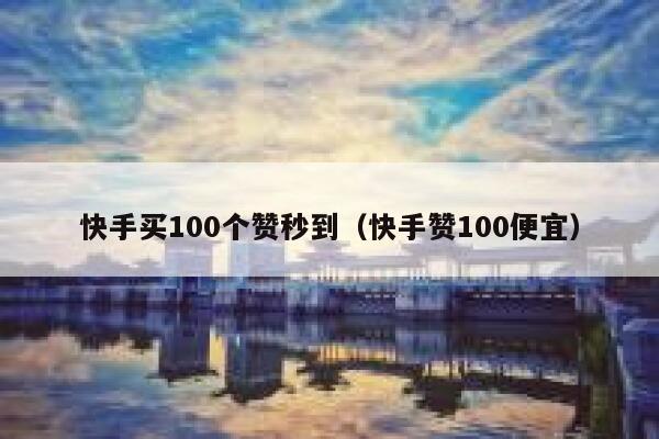 快手买100个赞秒到(快手赞100便宜) 第1张 快手买100个赞秒到(快手赞100便宜) 第1张