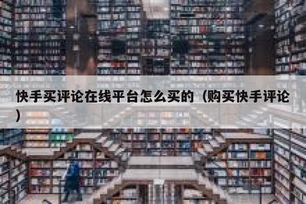 快手买评论在线平台怎么买的(购买快手评论) 第1张 快手买评论在线平台怎么买的(购买快手评论) 第1张
