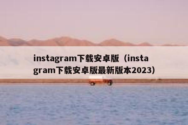 instagram下载安卓版（instagram下载安卓版最新版本2023） 第1张