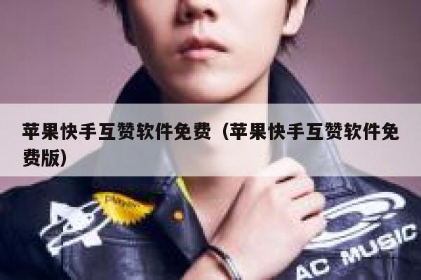 苹果快手互赞软件免费(苹果快手互赞软件免费版) 第1张 苹果快手互赞软件免费(苹果快手互赞软件免费版) 第1张
