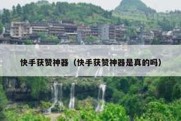 快手获赞神器(快手获赞神器是真的吗) 第1张 快手获赞神器(快手获赞神器是真的吗) 第1张