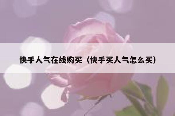 快手人气在线购买（快手买人气怎么买） 第1张
