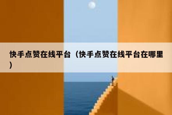快手点赞在线平台(快手点赞在线平台在哪里) 第1张 快手点赞在线平台(快手点赞在线平台在哪里) 第1张