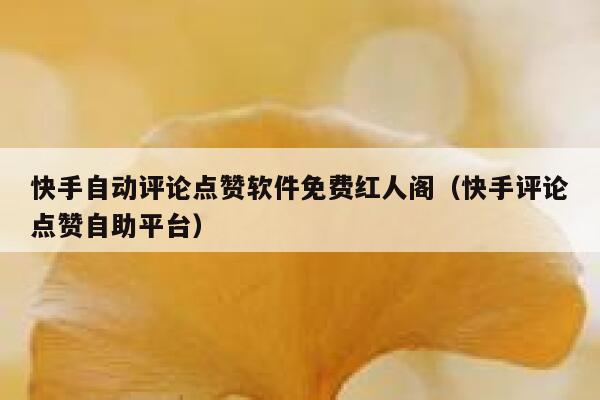 快手自动评论点赞软件免费红人阁（快手评论点赞自助平台） 第1张