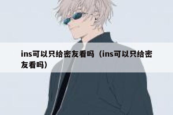 ins可以只给密友看吗（ins可以只给密友看吗） 第1张