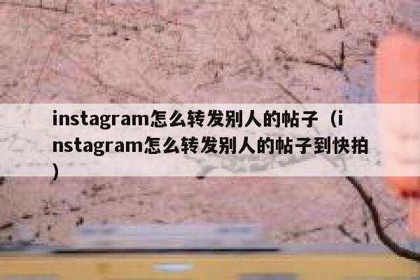 instagram怎么转发别人的帖子(instagram怎么转发别人的帖子到快拍) 第1张 instagram怎么转发别人的帖子(instagram怎么转发别人的帖子到快拍) 第1张