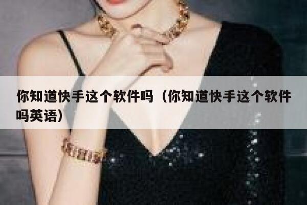 你知道快手这个软件吗（你知道快手这个软件吗英语） 第1张