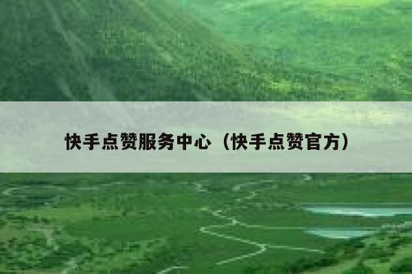快手点赞服务中心（快手点赞官方） 第1张