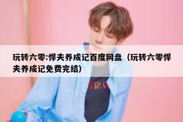 玩转六零:悍夫养成记百度网盘（玩转六零悍夫养成记免费完结） 第1张