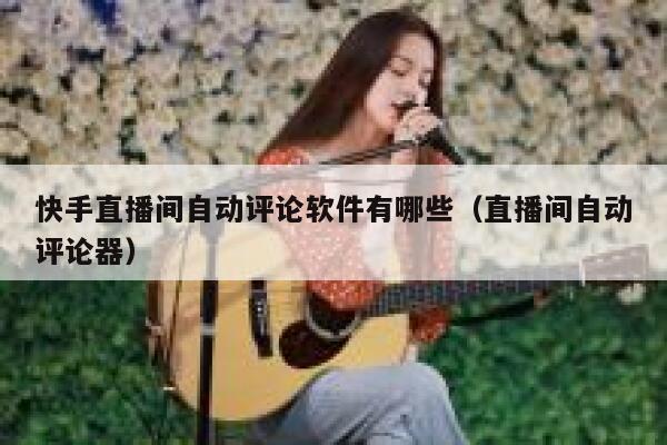 快手直播间自动评论软件有哪些（直播间自动评论器） 第1张