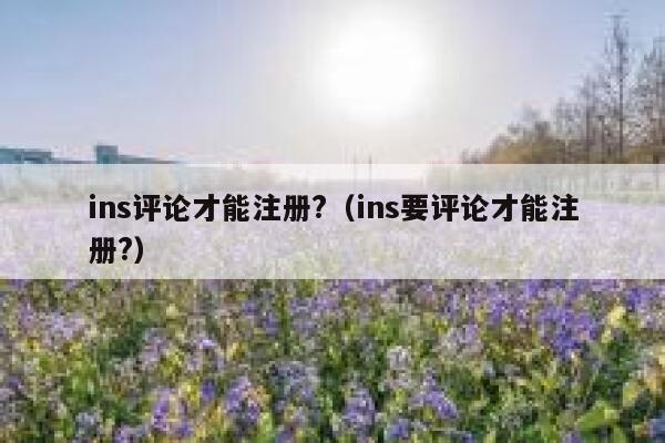 ins评论才能注册?（ins要评论才能注册?） 第1张