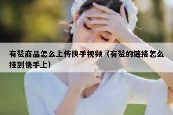 有赞商品怎么上传快手视频（有赞的链接怎么挂到快手上） 第1张