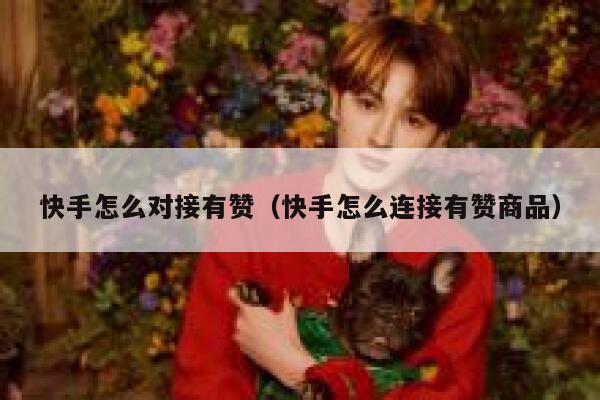 快手怎么对接有赞（快手怎么连接有赞商品） 第1张