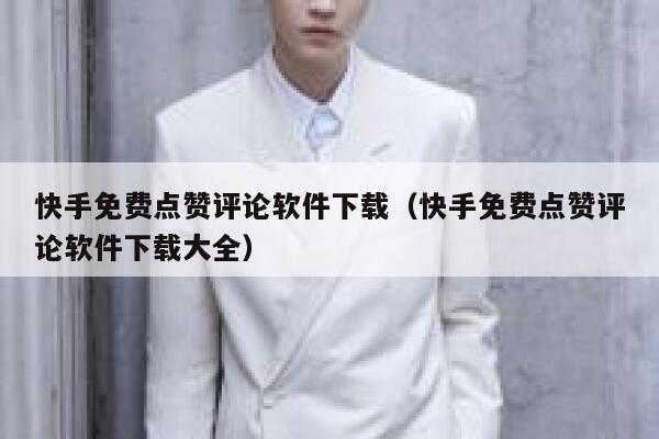 快手免费点赞评论软件下载（快手免费点赞评论软件下载大全） 第1张