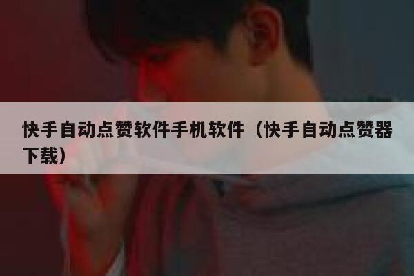 快手自动点赞软件手机软件(快手自动点赞器下载) 第1张 快手自动点赞软件手机软件(快手自动点赞器下载) 第1张