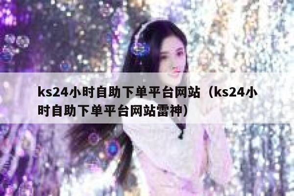ks24小时自助下单平台网站(ks24小时自助下单平台网站雷神) 第1张 ks24小时自助下单平台网站(ks24小时自助下单平台网站雷神) 第1张
