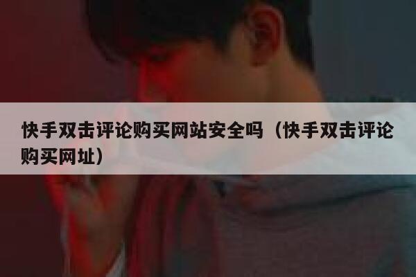 快手双击评论购买网站安全吗(快手双击评论购买网址) 第1张 快手双击评论购买网站安全吗(快手双击评论购买网址) 第1张