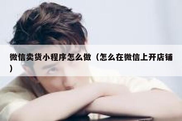 微信卖货小程序怎么做（怎么在微信上开店铺） 第1张