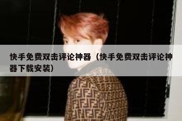 快手免费双击评论神器(快手免费双击评论神器下载安装) 第1张 快手免费双击评论神器(快手免费双击评论神器下载安装) 第1张