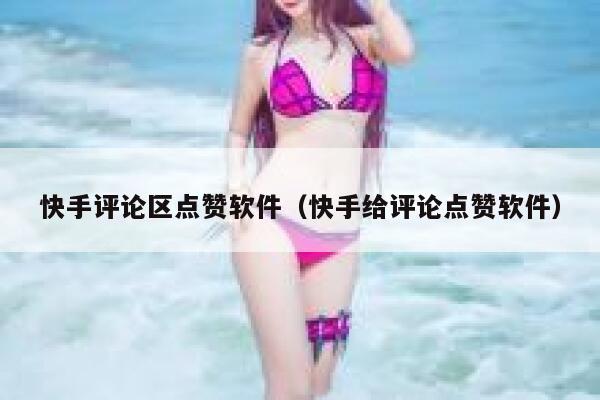 快手评论区点赞软件（快手给评论点赞软件） 第1张
