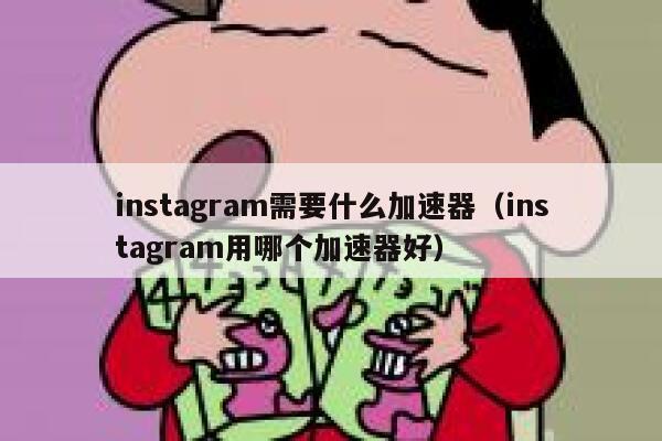 instagram需要什么加速器(instagram用哪个加速器好) 第1张 instagram需要什么加速器(instagram用哪个加速器好) 第1张