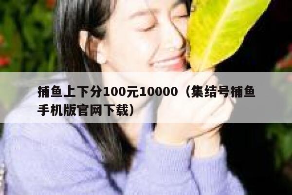 捕鱼上下分100元10000（集结号捕鱼手机版官网下载） 第1张