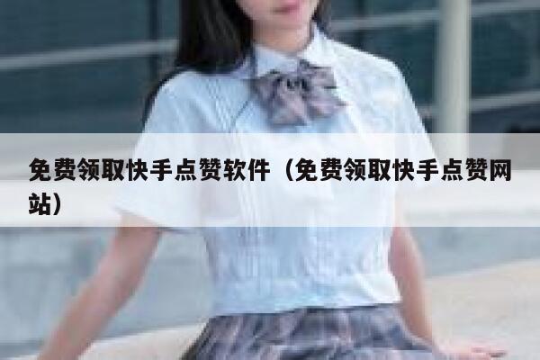 免费领取快手点赞软件（免费领取快手点赞网站） 第1张
