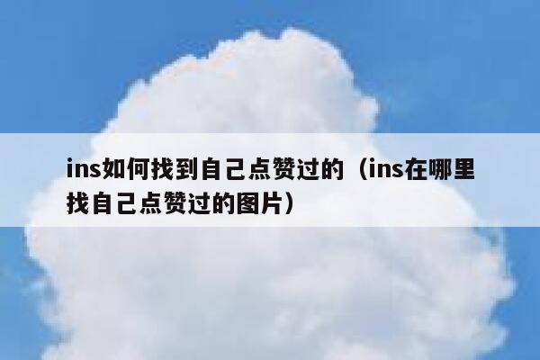 ins如何找到自己点赞过的（ins在哪里找自己点赞过的图片） 第1张