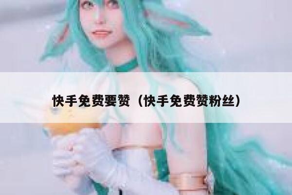 快手免费要赞（快手免费赞粉丝） 第1张