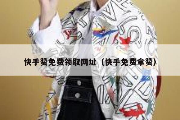 快手赞免费领取网址（快手免费拿赞） 第1张