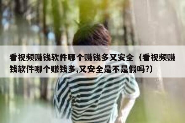 看视频赚钱软件哪个赚钱多又安全（看视频赚钱软件哪个赚钱多,又安全是不是假吗?） 第1张
