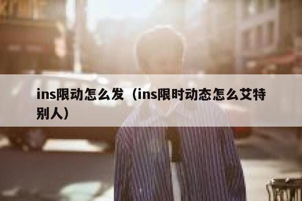 ins限动怎么发（ins限时动态怎么艾特别人） 第1张