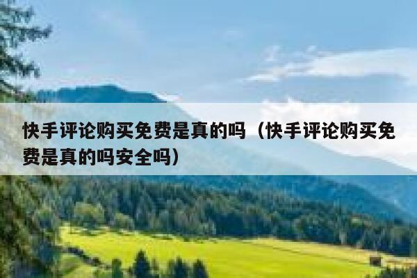 快手评论购买免费是真的吗（快手评论购买免费是真的吗安全吗） 第1张