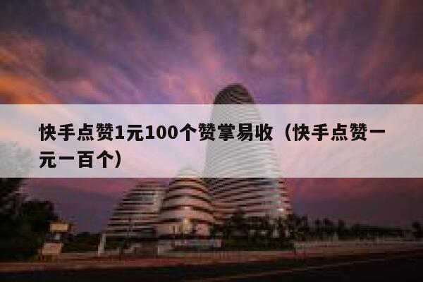 快手点赞1元100个赞掌易收（快手点赞一元一百个） 第1张
