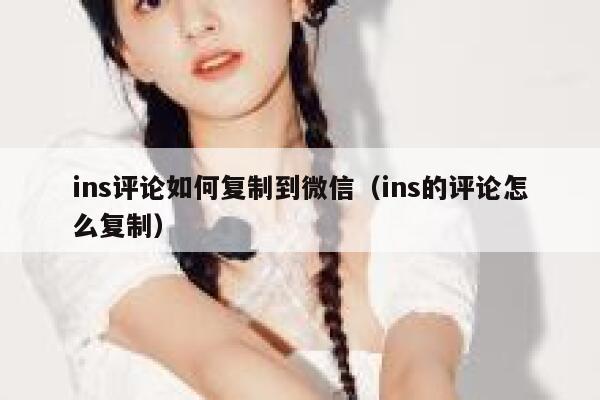 ins评论如何复制到微信(ins的评论怎么复制) 第1张 ins评论如何复制到微信(ins的评论怎么复制) 第1张