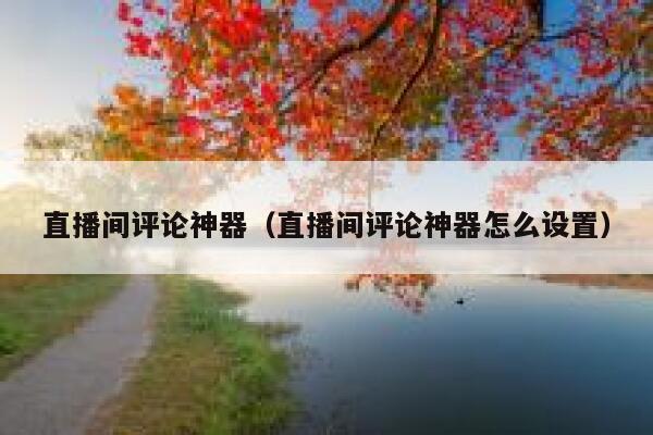 直播间评论神器（直播间评论神器怎么设置） 第1张