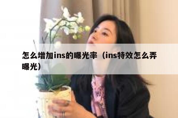 怎么增加ins的曝光率（ins特效怎么弄曝光） 第1张