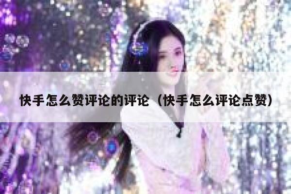 快手怎么赞评论的评论（快手怎么评论点赞） 第1张