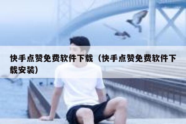 快手点赞免费软件下载(快手点赞免费软件下载安装) 第1张 快手点赞免费软件下载(快手点赞免费软件下载安装) 第1张