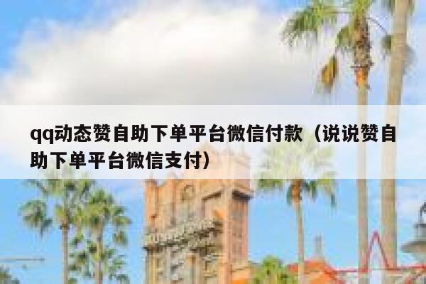 qq动态赞自助下单平台微信付款（说说赞自助下单平台微信支付） 第1张